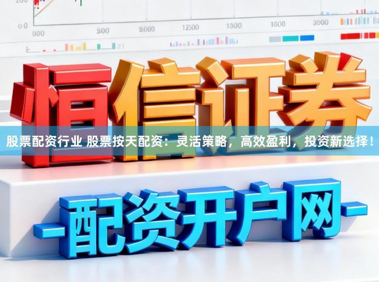 股票配资行业 股票按天配资：灵活策略，高效盈利，投资新选择！