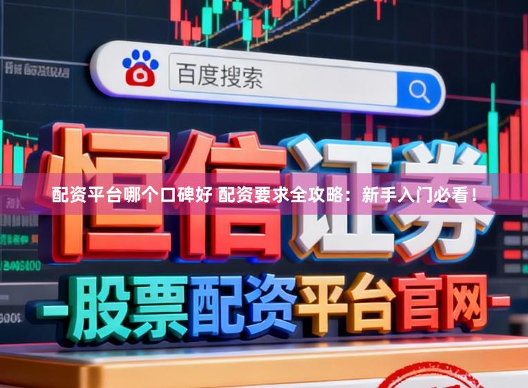 配资平台哪个口碑好 配资要求全攻略：新手入门必看！