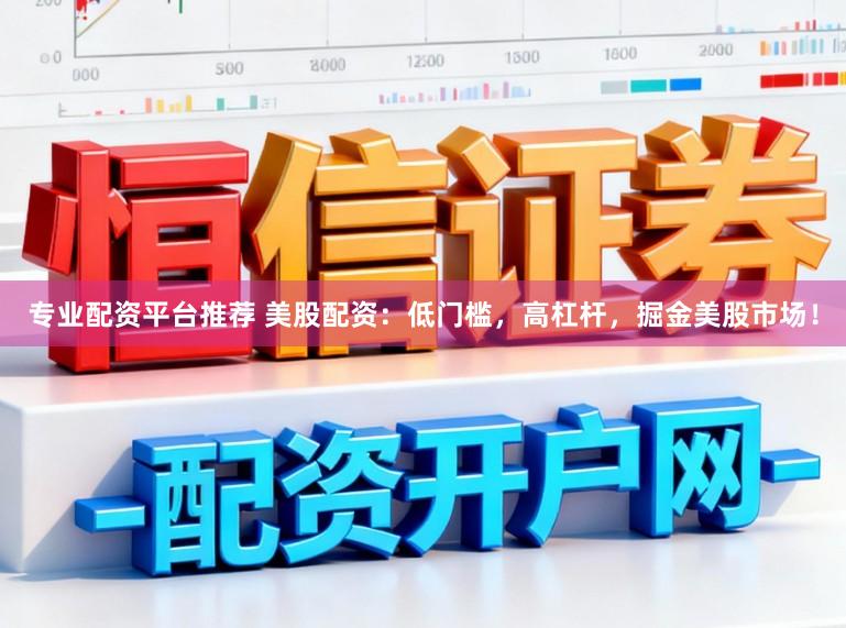 专业配资平台推荐 美股配资：低门槛，高杠杆，掘金美股市场！