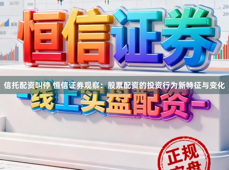 信托配资叫停 恒信证券观察：股票配资的投资行为新特征与变化