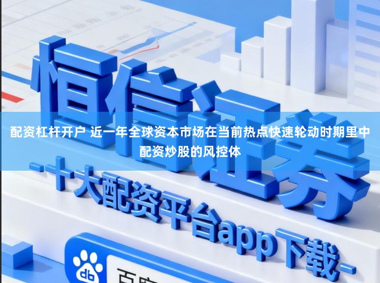 配资杠杆开户 近一年全球资本市场在当前热点快速轮动时期里中配资炒股的风控体