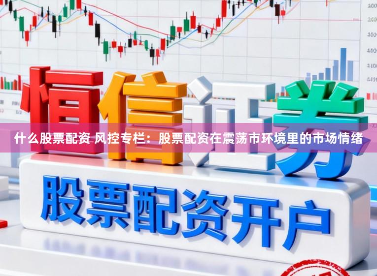 什么股票配资 风控专栏：股票配资在震荡市环境里的市场情绪