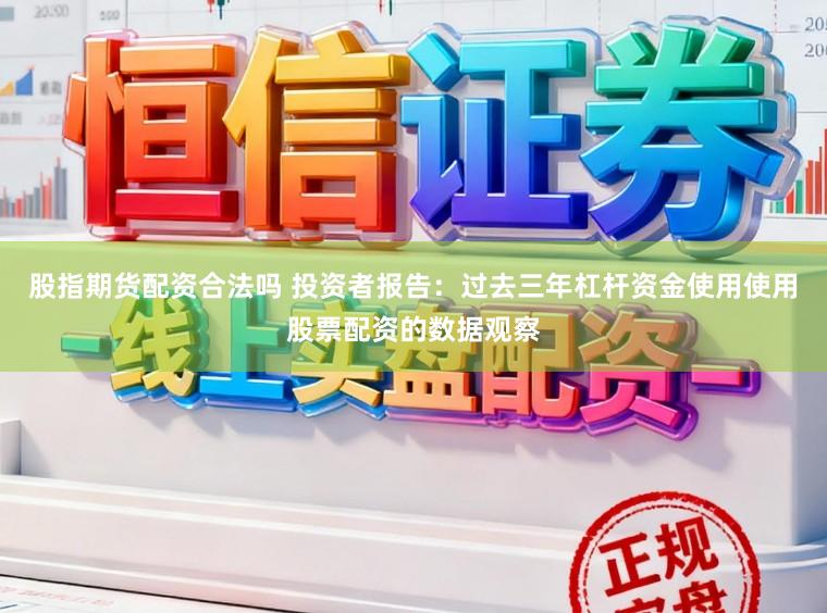 股指期货配资合法吗 投资者报告：过去三年杠杆资金使用使用股票配资的数据观察