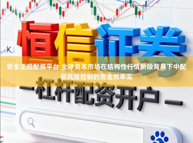 安全正规配资平台 全球资本市场在结构性行情阶段背景下中配资风险控制的资金效率实