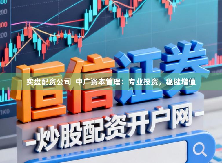 实盘配资公司  中广资本管理：专业投资，稳健增值