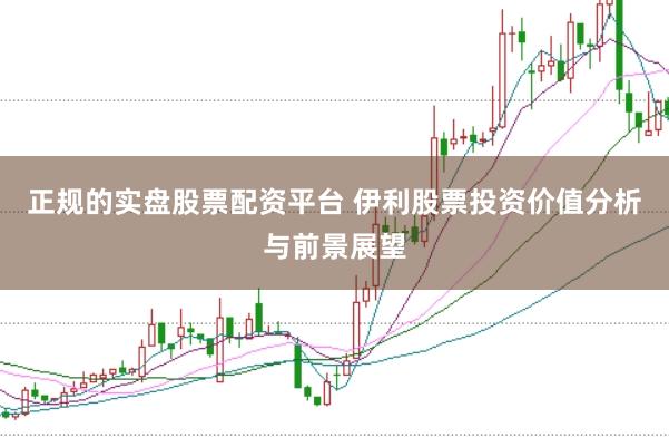 正规的实盘股票配资平台 伊利股票投资价值分析与前景展望