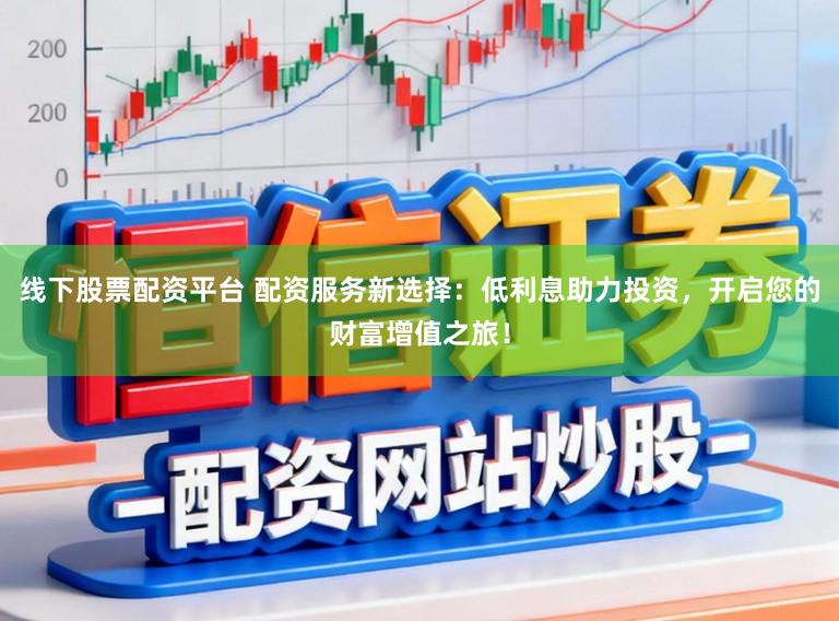 线下股票配资平台 配资服务新选择：低利息助力投资，开启您的财富增值之旅！
