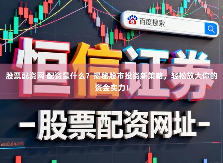 股票配资网 配资是什么？揭秘股市投资新策略，轻松放大你的资金实力！