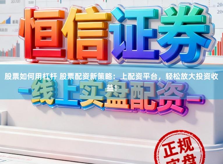 股票如何用杠杆 股票配资新策略：上配资平台，轻松放大投资收益！