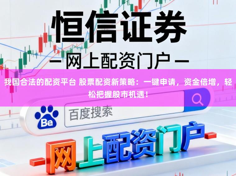 我国合法的配资平台 股票配资新策略：一键申请，资金倍增，轻松把握股市机遇！