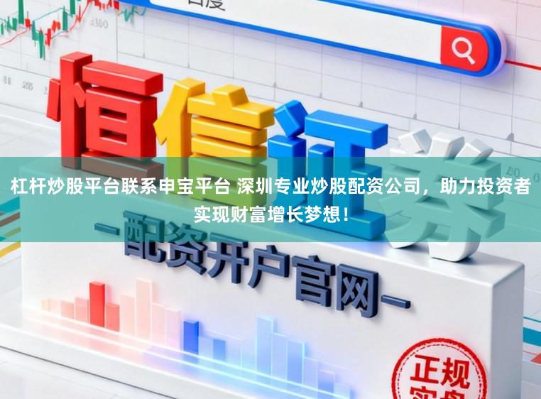 杠杆炒股平台联系申宝平台 深圳专业炒股配资公司，助力投资者实现财富增长梦想！