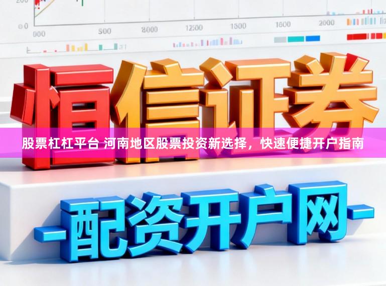 股票杠杠平台 河南地区股票投资新选择，快速便捷开户指南