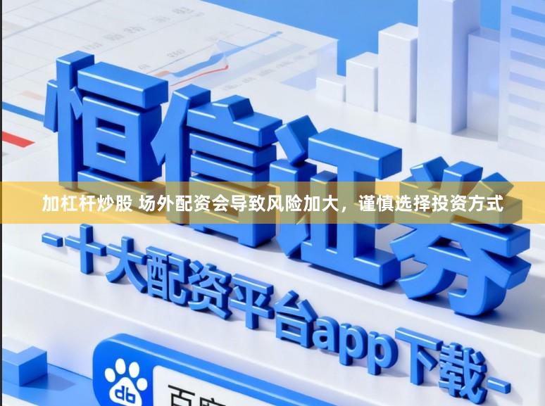 加杠杆炒股 场外配资会导致风险加大，谨慎选择投资方式