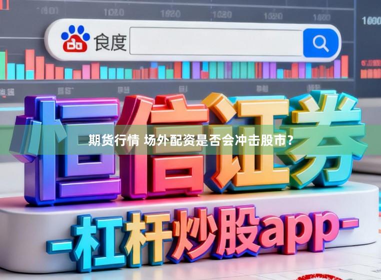 期货行情 场外配资是否会冲击股市？