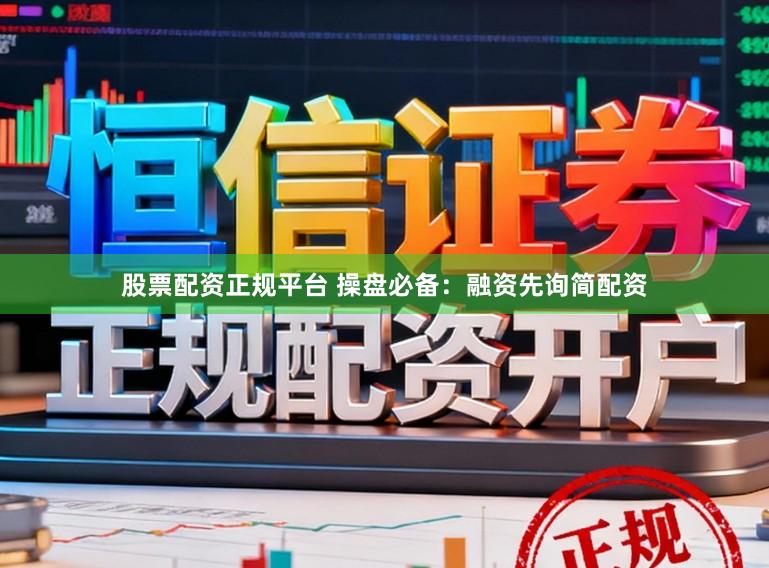 股票配资正规平台 操盘必备：融资先询简配资