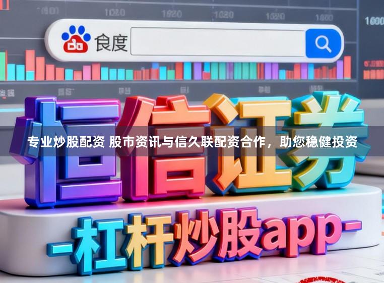 专业炒股配资 股市资讯与信久联配资合作，助您稳健投资