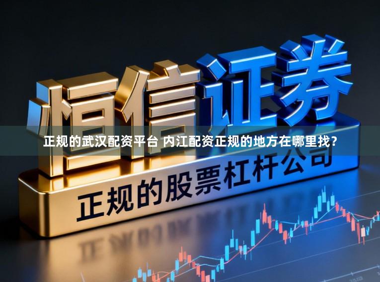 正规的武汉配资平台 内江配资正规的地方在哪里找？