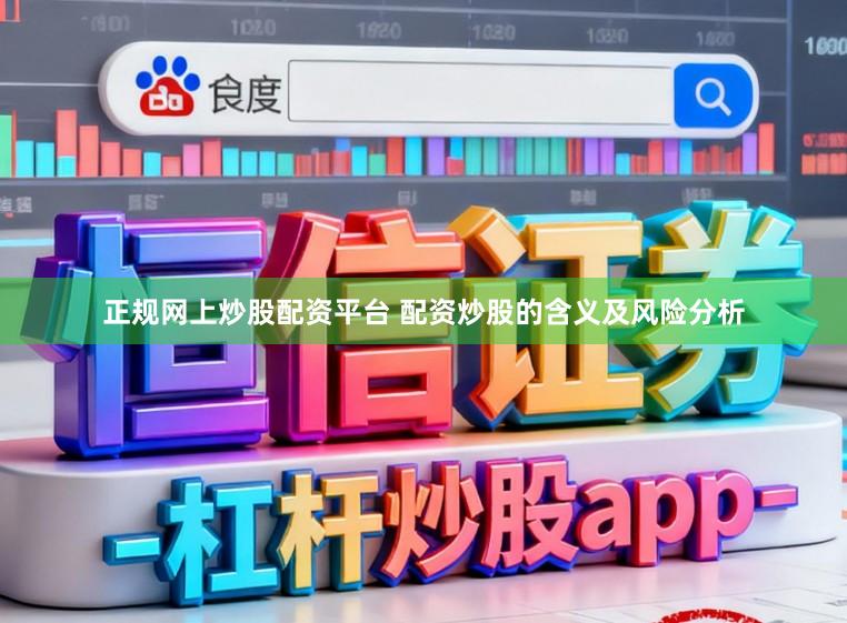 正规网上炒股配资平台 配资炒股的含义及风险分析