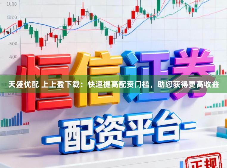 天盛优配 上上盈下载：快速提高配资门槛，助您获得更高收益
