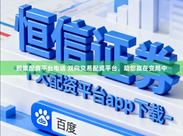 股票配资平台电话 双向交易配资平台，助您赢在变局中