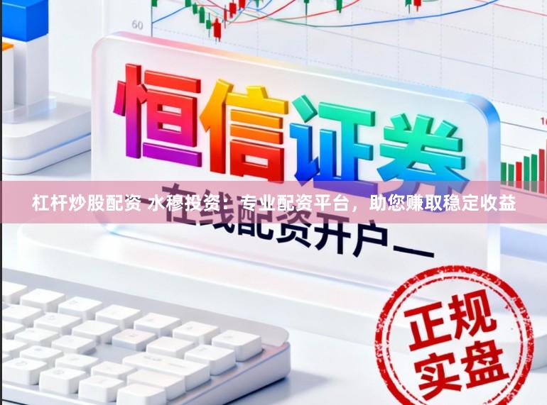 杠杆炒股配资 水穆投资：专业配资平台，助您赚取稳定收益
