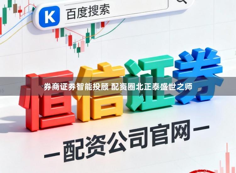 券商证券智能投顾 配资圈北正泰盛世之师