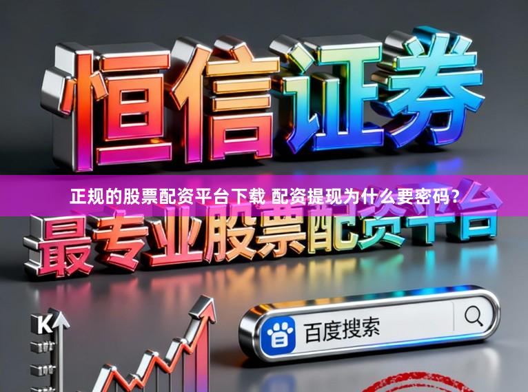 正规的股票配资平台下载 配资提现为什么要密码？